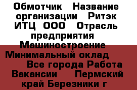 Обмотчик › Название организации ­ Ритэк-ИТЦ, ООО › Отрасль предприятия ­ Машиностроение › Минимальный оклад ­ 32 000 - Все города Работа » Вакансии   . Пермский край,Березники г.